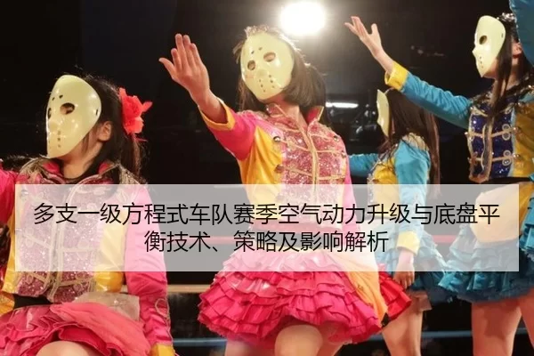 多支一级方程式车队赛季空气动力升级与底盘平衡技术、策略及影响解析